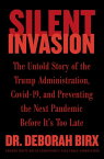 Silent Invasion The Untold Story of the Trump Administration, Covid-19, and Preventing the Next Pandemic Before It's Too Late【電子書籍】[ Deborah Birx ]