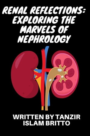 Renal Reflections: Exploring the Marvels of Nephrology The Intricate Ballet of Kidney Functions Unveiled【電子書籍】 Tanzir Islam Britto