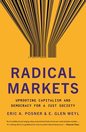 Radical Markets Uprooting Capitalism and Democracy for a Just Society【電子書籍】 Eric A. Posner