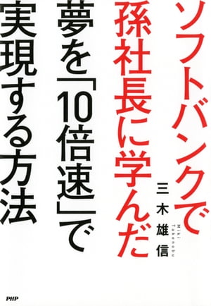 ソフトバンクで孫社長に学んだ 夢を「10倍速」で実現する方法