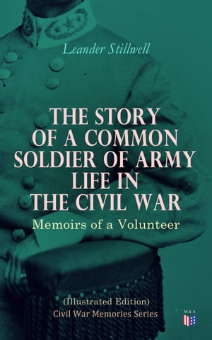 The Story of a Common Soldier of Army Life in the Civil War (Illustrated Edition) Civil War Memories Series【電子書籍】[ Leander Stillwell ]