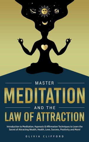 Master Meditation and The Law of Attraction: Introduction to Meditation, Hypnosis & Affirmation Techniques to Learn the Secret of Attracting Wealth, Health, Love, Success, Positivity and More!