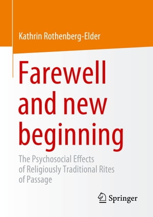 Farewell and new beginning The Psychosocial Effects of Religiously Traditional Rites of Passage【電子書籍】 Kathrin Rothenberg-Elder