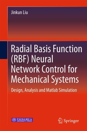 Radial Basis Function (RBF) Neural Network Control for Mechanical Systems Design, Analysis and Matlab Simulation【電子書籍】 Jinkun Liu