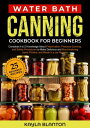 Water Bath Canning Cookbook For Beginners Complete A to Z Knowledge About Preservation, Pressure Canning, and Safety Procedures to Make Delicious and Mouthwatering Jams, Pickles, and Jar Recipes【電子書籍】[ Kayla Blanton ]