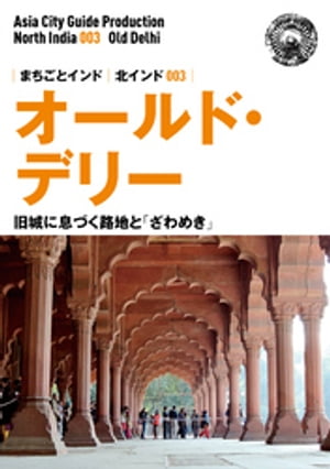 北インド003オールド・デリー　～旧城に息づく路地と「ざわめき」【電子書籍】[ 「アジア城市（まち）案内」制作委員会 ]