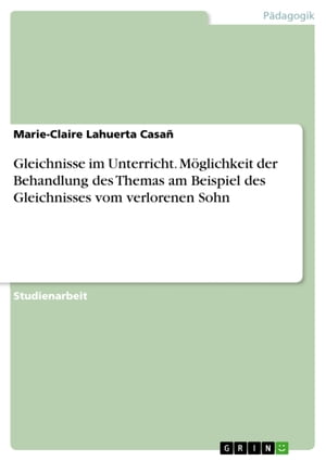 Gleichnisse im Unterricht. Möglichkeit der Behandlung des Themas am Beispiel des Gleichnisses vom verlorenen Sohn