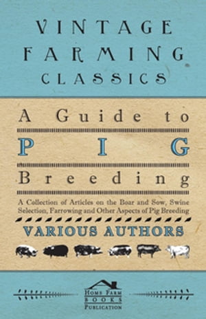 A Guide to Pig Breeding - A Collection of Articles on the Boar and Sow, Swine Selection, Farrowing and Other Aspects of Pig Breeding