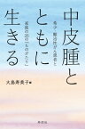 中皮腫とともに生きる 希少・難治性がん患者と家族の26の「ものがたり」【電子書籍】[ 大島寿美子 ]