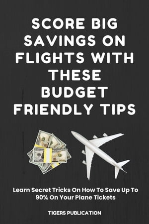Score Big Savings On Flights With These Budget-Friendly Tips Learn Secret Tricks On How To Save Up To 90% On Your Plane Tickets
