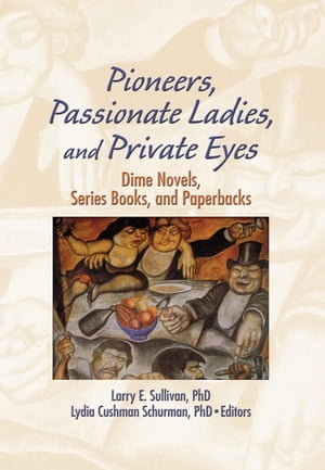 Pioneers, Passionate Ladies, and Private Eyes Dime Novels, Series Books, and Paperbacks【電子書籍】[ Larry E Sullivan ]