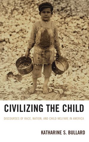 Civilizing the Child Discourses of Race, Nation, and Child Welfare in America【電子書籍】[ Katharine S. Bullard ]