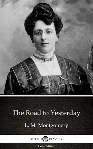 The Road to Yesterday by L. M. Montgomery (Illustrated)【電子書籍】[ L. M. Montgomery ]