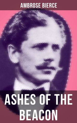 ASHES OF THE BEACON A Historical Monograph Written in 4930【電子書籍】[ Ambrose Bierce ]