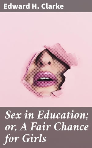 Sex in Education or, A Fair Chance for Girls【電子書籍】 Edward H. Clarke