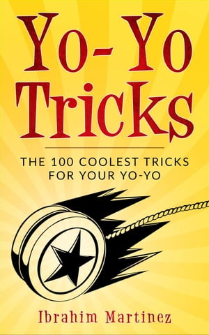Yo-Yo Tricks : The 100 Coolest Tricks For Your Yo-Yo