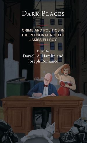 Dark Places Crime and Politics in the Personal Noir of James EllroyŻ...