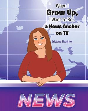When I Grow Up, I Want to Be... a News Anchor on TV【電子書籍】[ Brittany Slaughter ]