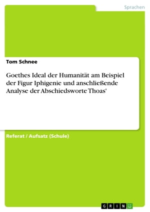 Goethes Ideal der Humanit?t am Beispiel der Figur Iphigenie und anschlie?ende Analyse der Abschiedsworte Thoas'