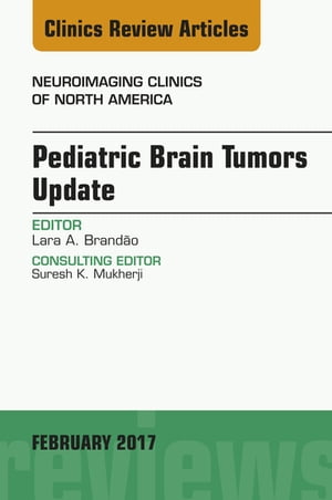 Pediatric Brain Tumors Update, An Issue of Neuroimaging Clinics of North America【電子書籍】 Lara A. Brand o, MD