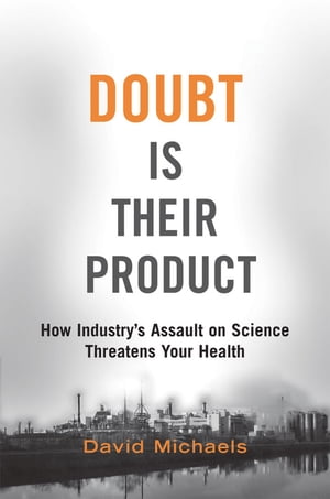 Doubt is Their Product: How Industry’s Assault on Science Threatens Your HealthHow Industry’s Assault on Science Threatens Your Health【電子書籍】[ David Michaels ]
