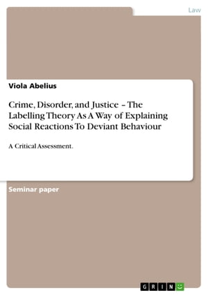 Crime, Disorder, and Justice - The Labelling Theory As A Way of Explaining Social Reactions To Deviant Behaviour