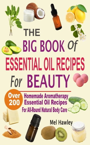 The Big Book Of Essential Oil Recipes For Beauty Over 200 Homemade Aromatherapy Essential Oil Recipes For All-Round Natural Body Care【電子書籍】[ Mel Hawley ]