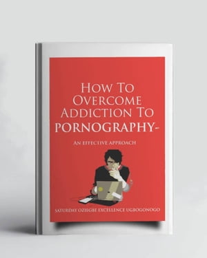 How To Overcome Addiction To Pornography - An Effective Approach