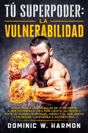 T? Superpoder: La Vulnerabilidad - C?mo tener las Agallas de Atreverte a Ser t? mismo y Cien por Ciento Aut?ntico ante el Mundo.Supera el Miedo y el qu? Dir?n los dem?s.Confianza y Autoestima【電子書籍】[ Dominic W. Harmon ]