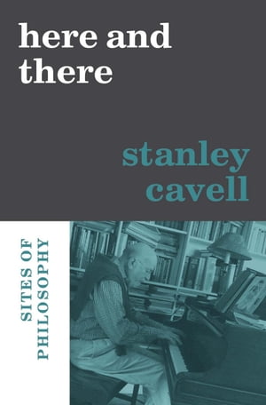 Here and There Sites of Philosophy【電子書籍】 Stanley Cavell