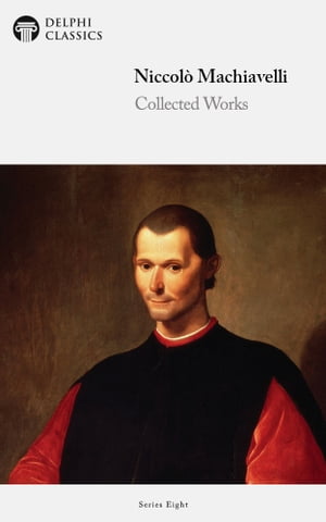 Delphi Collected Works of Niccolò Machiavelli (Illustrated)