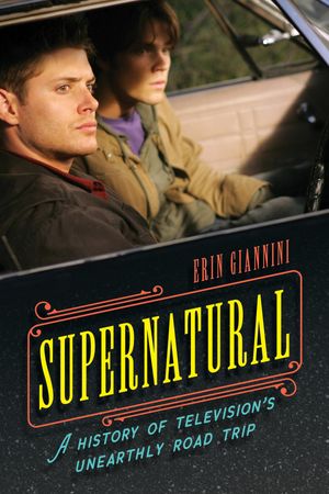 Supernatural A History of Television's Unearthly Road Trip【電子書籍】[ Erin Giannini ]
