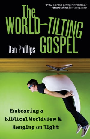 The World-Tilting Gospel Embracing a Biblical Worldview and Hanging on Tight