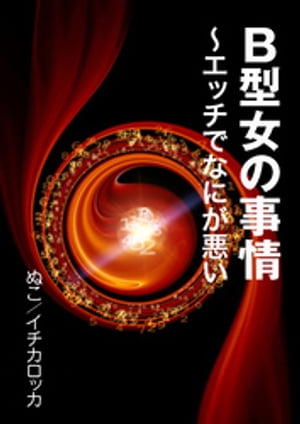 B型女の事情～エッチでなにが悪い【電子書籍】[ ぬこ/イチカロッカ ]