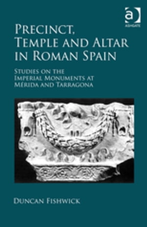 Precinct, Temple and Altar in Roman Spain Studies on the Imperial Monuments at M-da and Tarragona