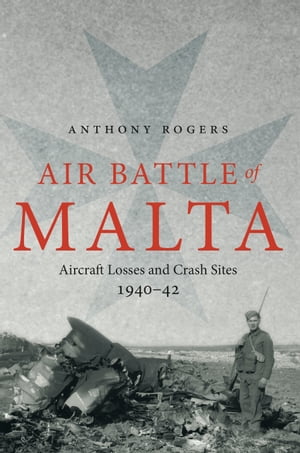 Air Battle of Malta Aircraft Losses and Crash Sites, 1940?1942
