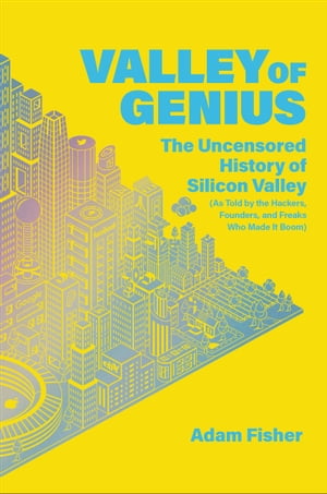 Valley of Genius The Uncensored History of Silicon Valley (As Told by the Hackers, Founders, and Freaks Who Made It Boom)【電子書籍】[ Adam Fisher ]