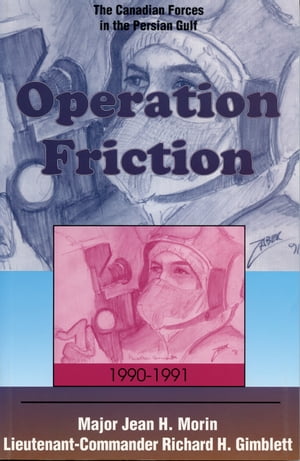 Operation Friction 1990-1991 The Canadian Forces in the Persian Gulf【電子書籍】[ Jean H. Morin ]