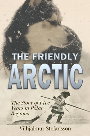 The Friendly Arctic: The Story of Five Years in Polar Regions