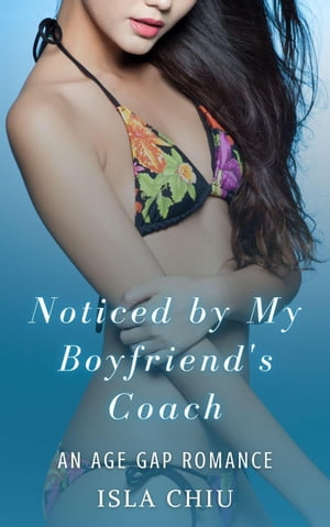 Noticed by My Boyfriend's Coach: An Age Gap Romance【電子書籍】[ Isla Chiu ]