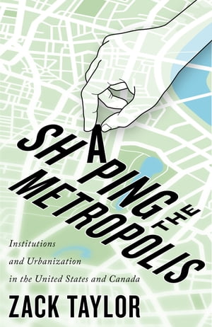 Shaping the Metropolis Institutions and Urbanization in the United States and CanadaŻҽҡ[ Zack Taylor ]