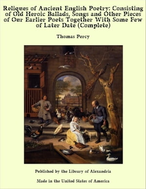 Reliques of Ancient English Poetry: Consisting of Old Heroic Ballads, Songs and Other Pieces of Our Earlier Poets Together With Some Few of Later Date (Complete)【電子書籍】[ Thomas Percy ]