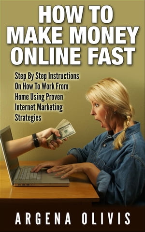 How To Make Money Online Fast: Step By Step Instructions On How To Work From Home Using Proven Internet Marketing Strategies