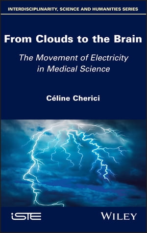 From Clouds to the Brain The Movement of Electricity in Medical Science【電子書籍】 Celine Cherici