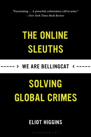 We Are Bellingcat Global Crime, Online Sleuths, and the Bold Future of News【電子書籍】 Eliot Higgins