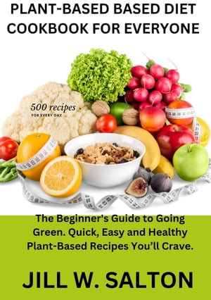 PLANT-BASED BASED DIET COOKBOOK FOR EVERYONE The Beginner 039 s Guide to Going Green. Quick, Easy and Healthy Plant-Based Recipes You’ll Crave.【電子書籍】 JILL W. SALTON
