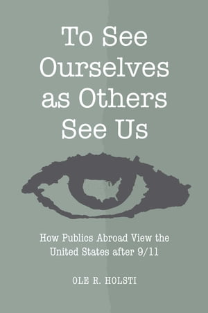 To See Ourselves as Others See Us How Publics Abroad View the United States after 9/11【電子書籍】[ Ole Rudolf Holsti ]