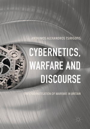 Cybernetics, Warfare and Discourse The Cybernetisation of Warfare in Britain【電子書籍】[ Anthimos Alexandros Tsirigotis ]
