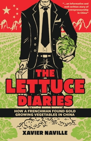 The Lettuce Diaries How A Frenchman Found Gold Growing Vegetables In China【電子書籍】 Xavier Naville