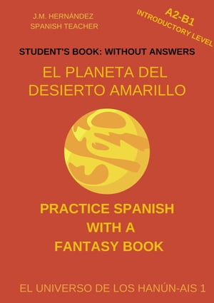 El Planeta del Desierto Amarillo (A2-B1 Introductory Level) -- Student's Book: Without Answers (Spanish Graded Readers) Practice Spanish with a Fantasy Book - El Universo de los Han?n-Ais, #1Żҽҡ[ J.M. Hern?ndez ]